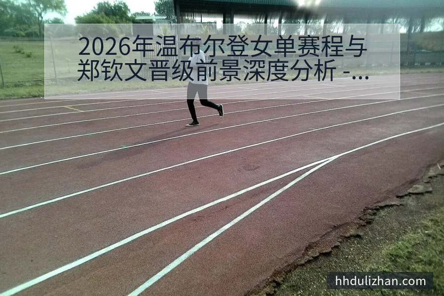 2026年温布尔登女单赛程与郑钦文晋级前景深度分析 - 开云