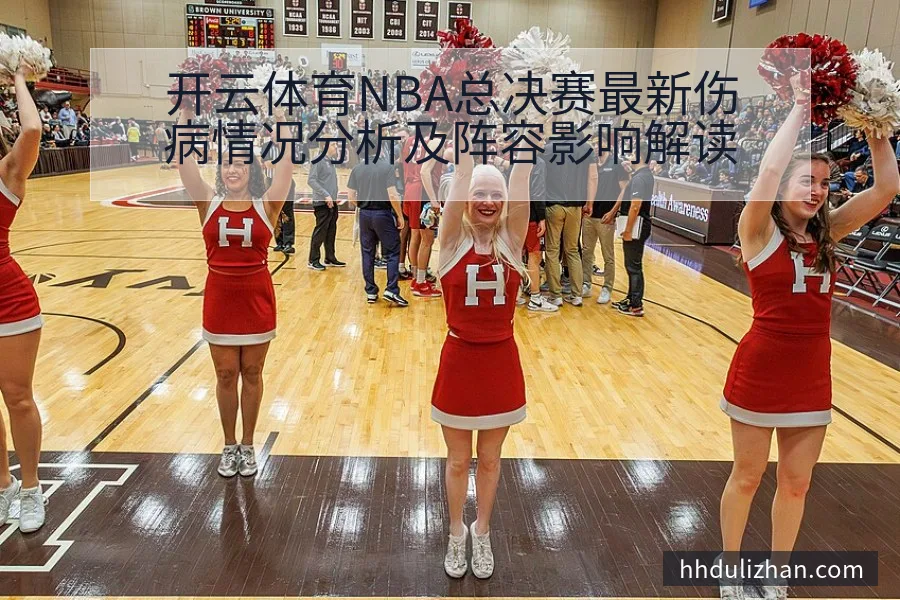 开云体育NBA总决赛最新伤病情况分析及阵容影响解读